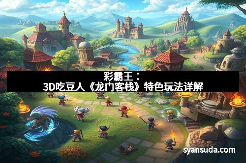 彩霸王：3D吃豆人《龙门客栈》特色玩法详解